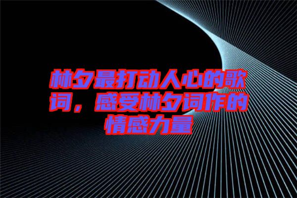 林夕最打動(dòng)人心的歌詞，感受林夕詞作的情感力量