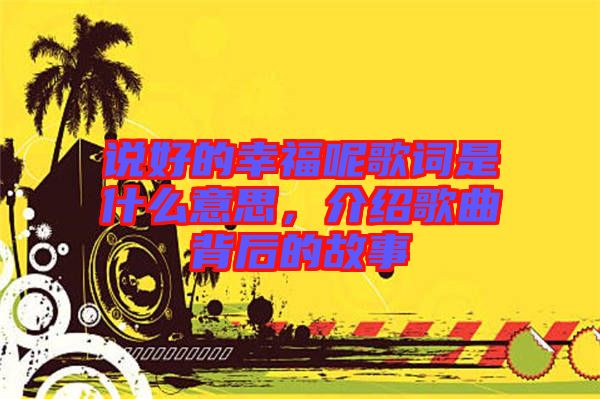 說好的幸福呢歌詞是什么意思，介紹歌曲背后的故事
