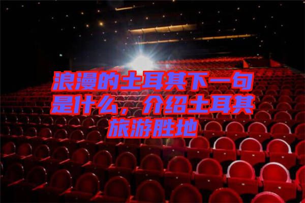 浪漫的土耳其下一句是什么，介紹土耳其旅游勝地