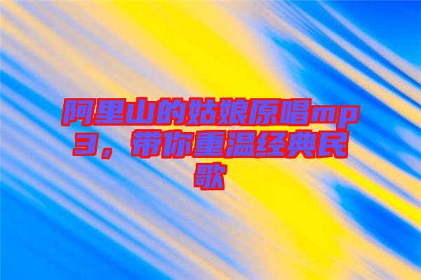 阿里山的姑娘原唱mp3，帶你重溫經(jīng)典民歌