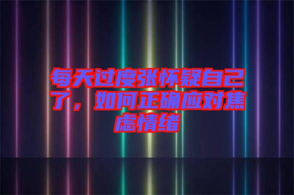 每天過度張懷疑自己了，如何正確應(yīng)對(duì)焦慮情緒