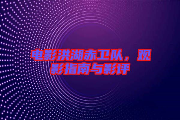 電影洪湖赤衛(wèi)隊，觀影指南與影評