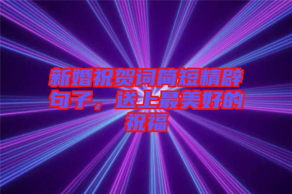 新婚祝賀詞簡(jiǎn)短精辟句子，送上最美好的祝福