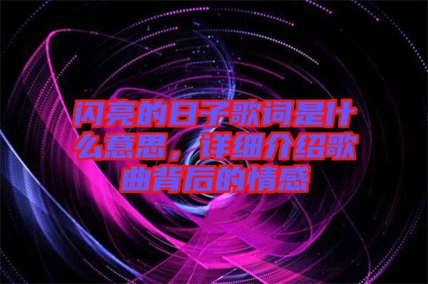 閃亮的日子歌詞是什么意思，詳細(xì)介紹歌曲背后的情感