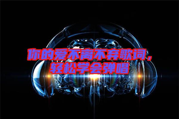 你的愛不離不棄歌詞，輕松學會彈唱