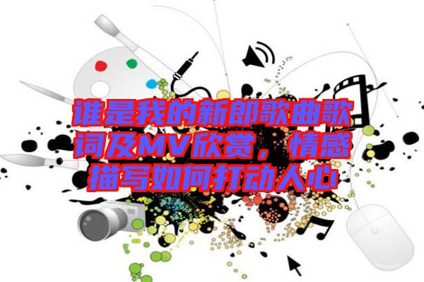 誰是我的新郎歌曲歌詞及MV欣賞，情感描寫如何打動人心
