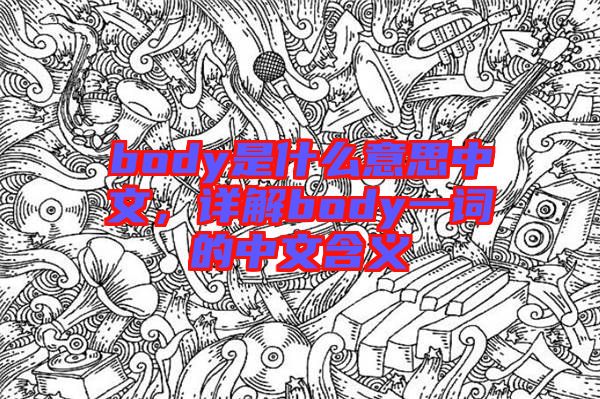 body是什么意思中文，詳解body一詞的中文含義