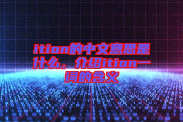 ition的中文意思是什么，介紹ition一詞的含義