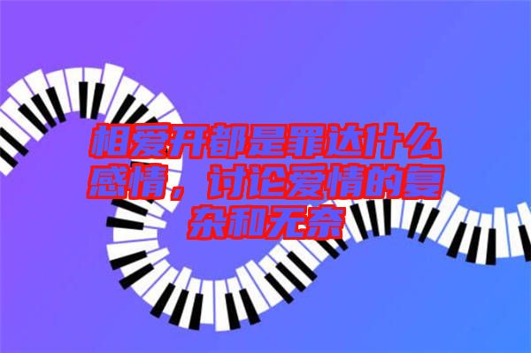 相愛(ài)開(kāi)都是罪達(dá)什么感情，討論愛(ài)情的復(fù)雜和無(wú)奈