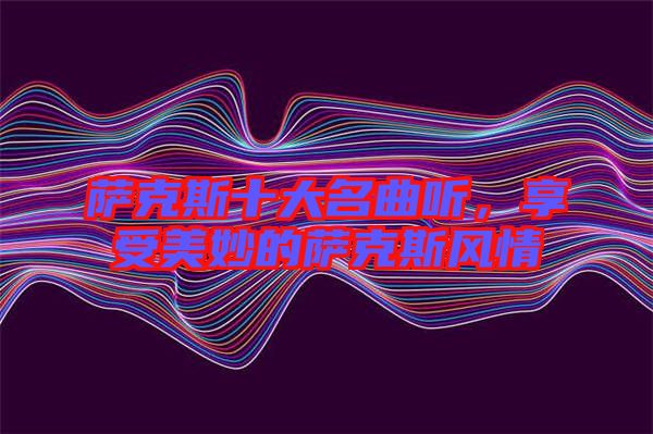 薩克斯十大名曲聽(tīng)，享受美妙的薩克斯風(fēng)情