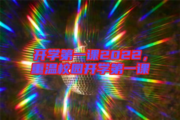 開學第一課2022，重溫校園開學第一課