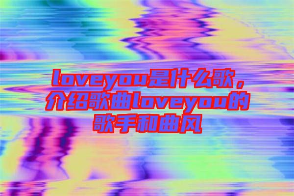 loveyou是什么歌，介紹歌曲loveyou的歌手和曲風