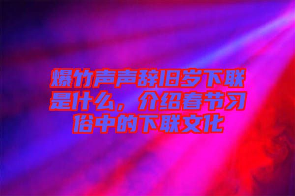 爆竹聲聲辭舊歲下聯(lián)是什么，介紹春節(jié)習(xí)俗中的下聯(lián)文化