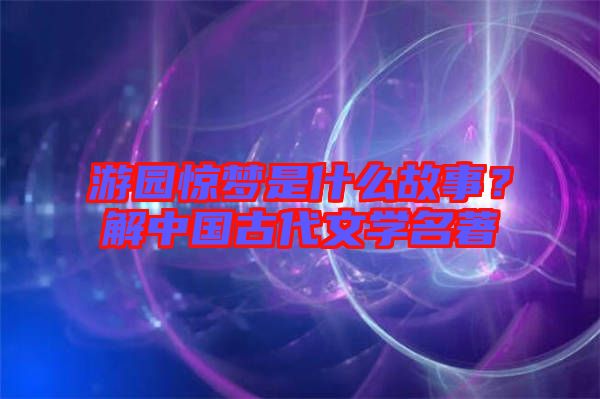 游園驚夢是什么故事？解中國古代文學(xué)名著
