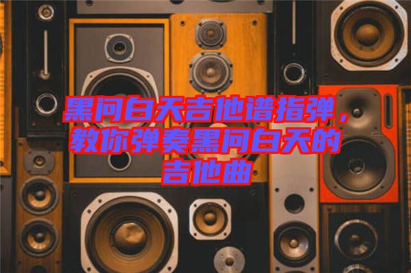 黑問白天吉他譜指彈，教你彈奏黑問白天的吉他曲
