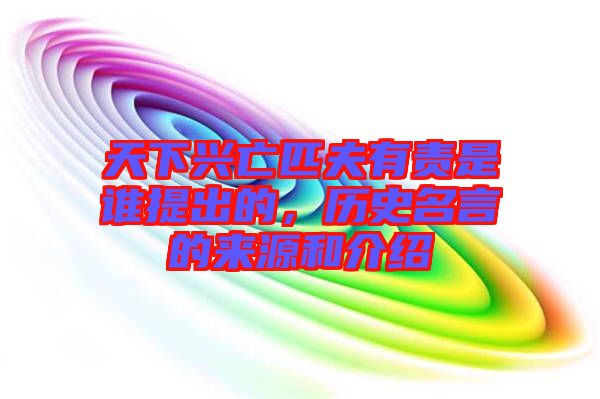天下興亡匹夫有責(zé)是誰(shuí)提出的，歷史名言的來(lái)源和介紹
