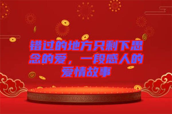 錯(cuò)過的地方只剩下思念的愛，一段感人的愛情故事