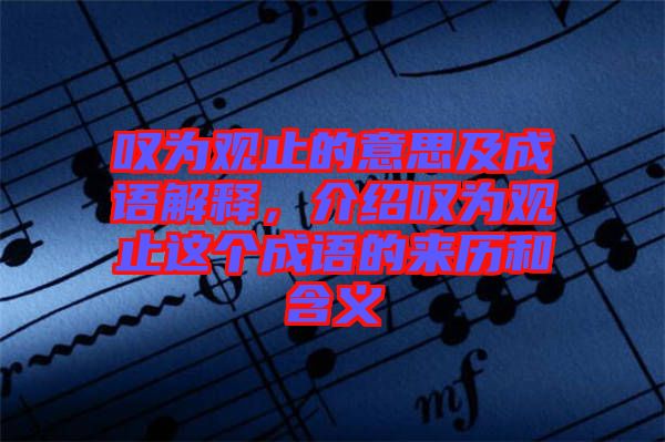 嘆為觀止的意思及成語解釋，介紹嘆為觀止這個成語的來歷和含義