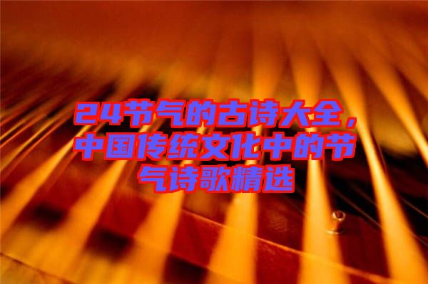 24節(jié)氣的古詩大全，中國傳統(tǒng)文化中的節(jié)氣詩歌精選