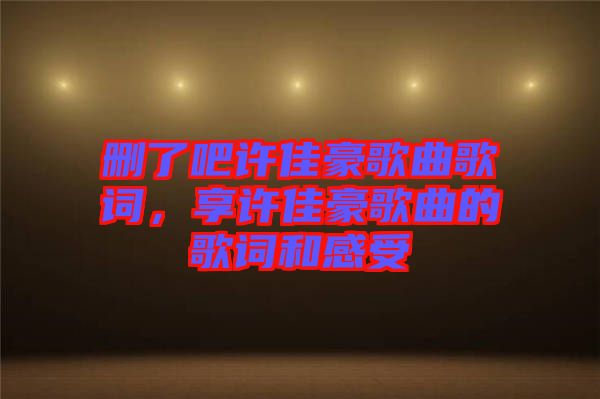 刪了吧許佳豪歌曲歌詞，享許佳豪歌曲的歌詞和感受