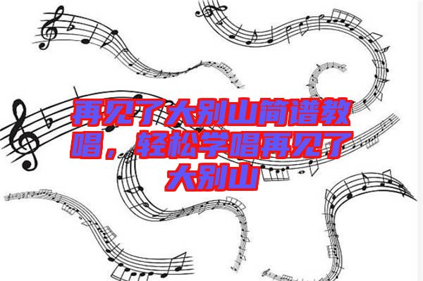 再見了大別山簡譜教唱，輕松學(xué)唱再見了大別山