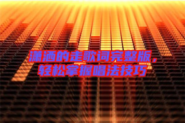 瀟灑的走歌詞完整版，輕松掌握唱法技巧
