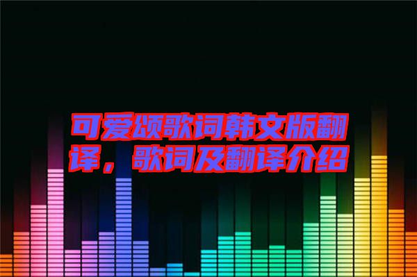 可愛頌歌詞韓文版翻譯，歌詞及翻譯介紹