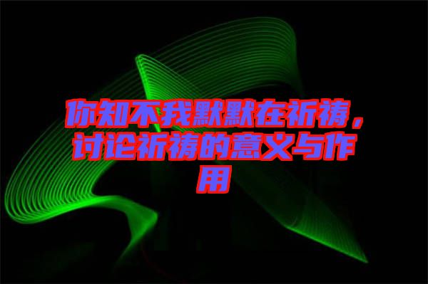 你知不我默默在祈禱，討論祈禱的意義與作用