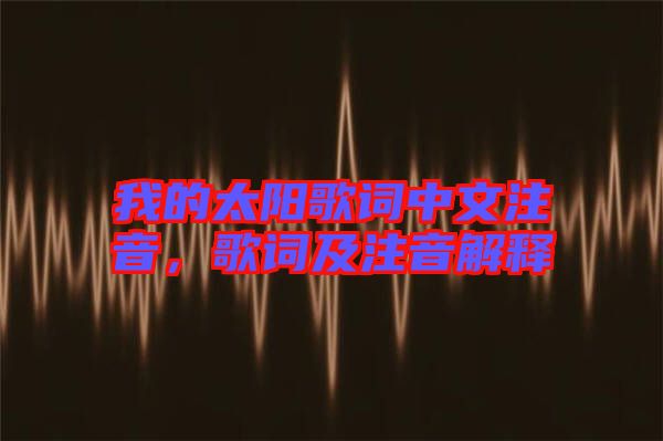 我的太陽歌詞中文注音，歌詞及注音解釋
