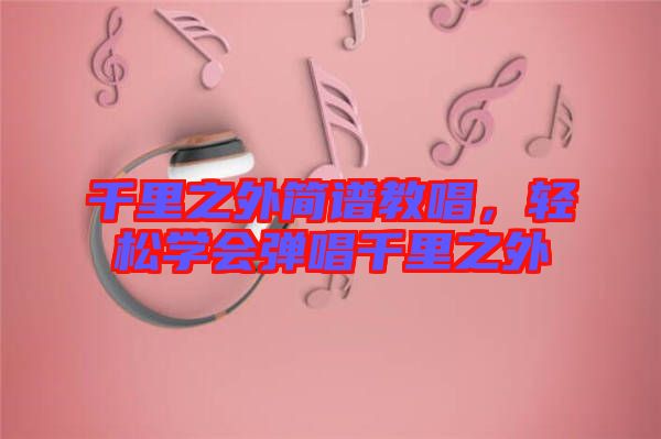 千里之外簡譜教唱，輕松學會彈唱千里之外