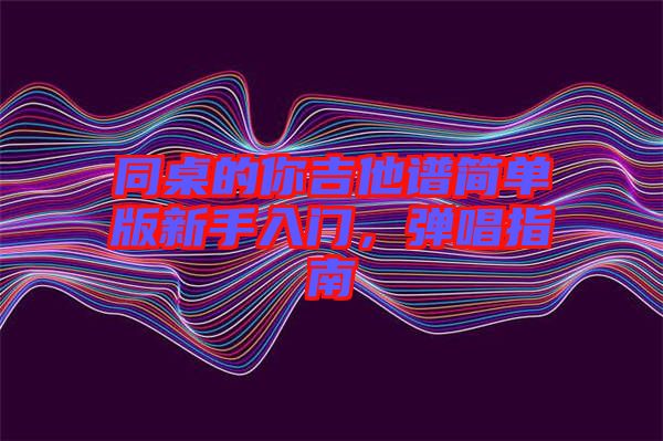 同桌的你吉他譜簡單版新手入門，彈唱指南