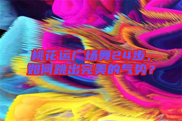 桃花運(yùn)廣場(chǎng)舞24步，如何跳出完美的氣勢(shì)？