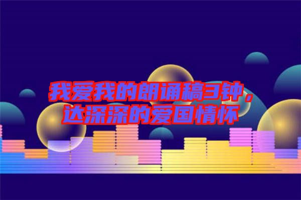 我愛我的朗誦稿3鐘，達(dá)深深的愛國情懷