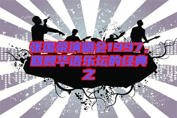 張國榮演唱會1997，回顧華語樂壇的經(jīng)典之
