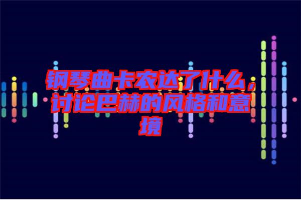鋼琴曲卡農(nóng)達(dá)了什么，討論巴赫的風(fēng)格和意境