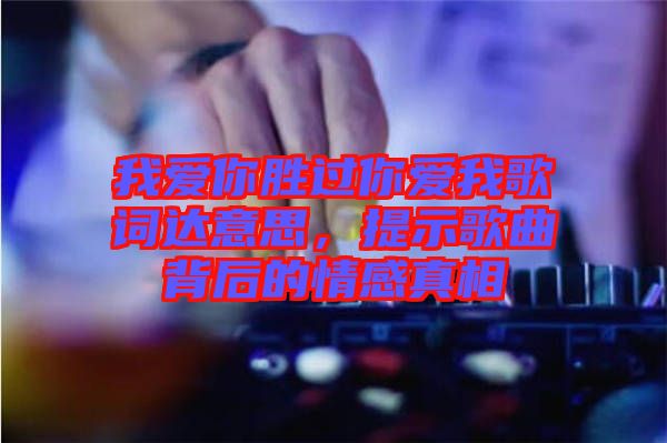 我愛你勝過你愛我歌詞達(dá)意思，提示歌曲背后的情感真相