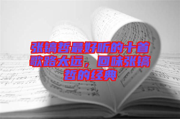 張鎬哲最好聽的十首歌路太遠，回味張鎬哲的經(jīng)典