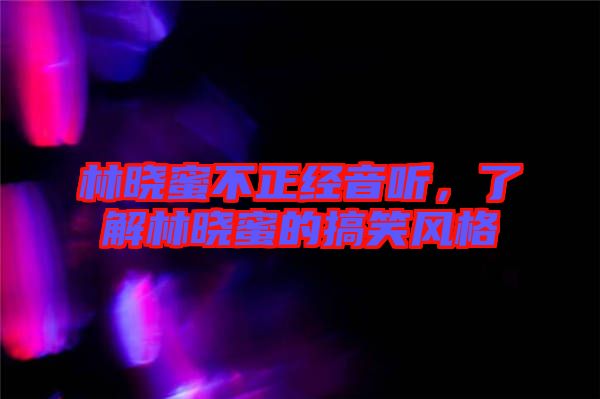 林曉蜜不正經(jīng)音聽(tīng)，了解林曉蜜的搞笑風(fēng)格