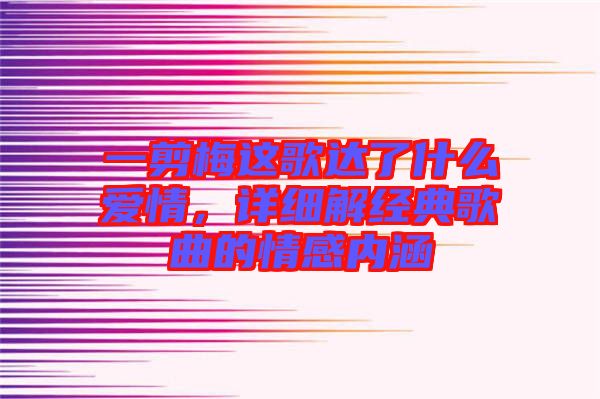 一剪梅這歌達(dá)了什么愛情，詳細(xì)解經(jīng)典歌曲的情感內(nèi)涵