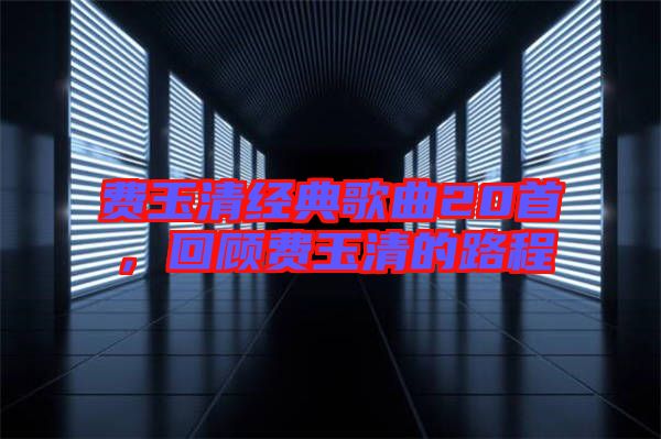 費玉清經(jīng)典歌曲20首，回顧費玉清的路程