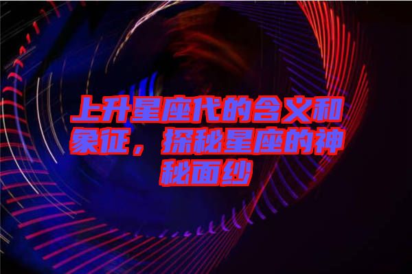 上升星座代的含義和象征，探秘星座的神秘面紗