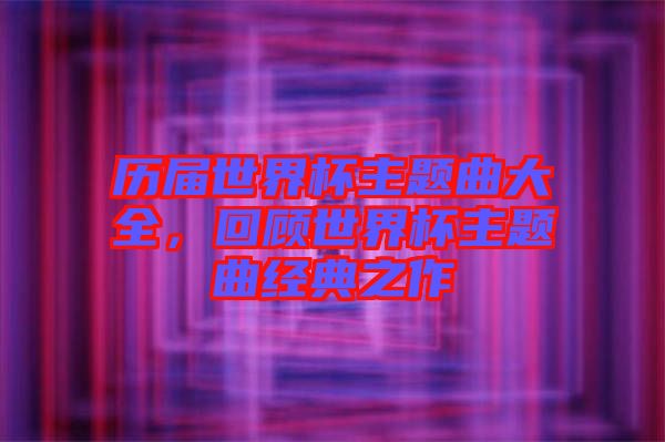 歷屆世界杯主題曲大全，回顧世界杯主題曲經(jīng)典之作