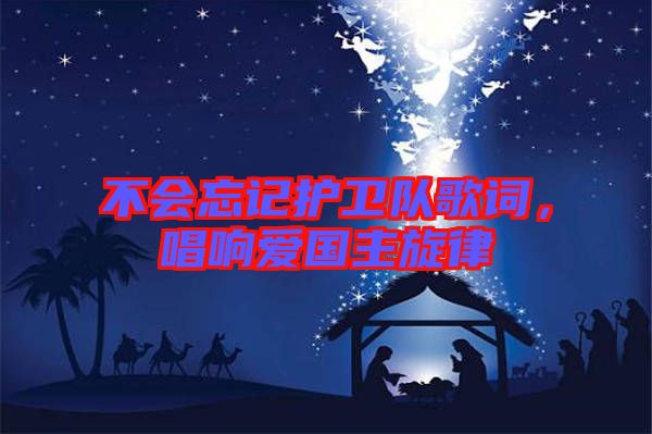 不會忘記護衛(wèi)隊歌詞，唱響愛國主旋律