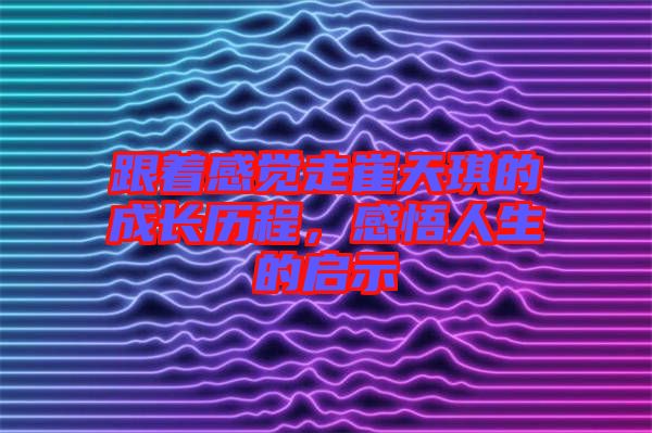 跟著感覺走崔天琪的成長歷程，感悟人生的啟示