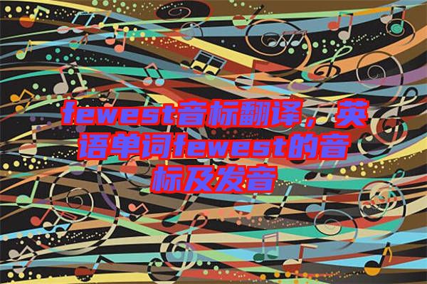 fewest音標(biāo)翻譯，英語(yǔ)單詞fewest的音標(biāo)及發(fā)音