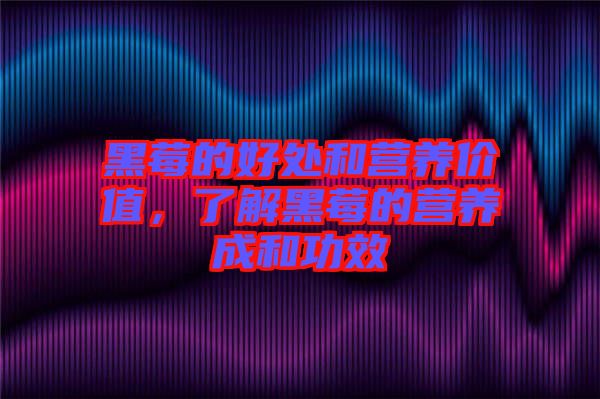 黑莓的好處和營(yíng)養(yǎng)價(jià)值，了解黑莓的營(yíng)養(yǎng)成和功效