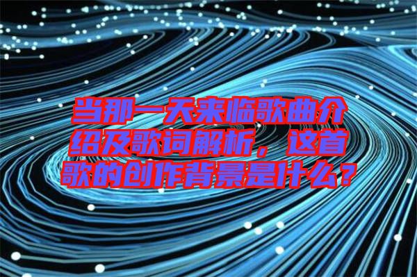 當(dāng)那一天來(lái)臨歌曲介紹及歌詞解析，這首歌的創(chuàng)作背景是什么？