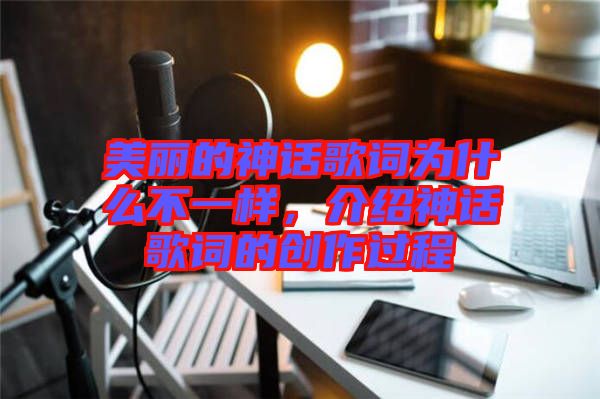 美麗的神話歌詞為什么不一樣，介紹神話歌詞的創(chuàng)作過(guò)程