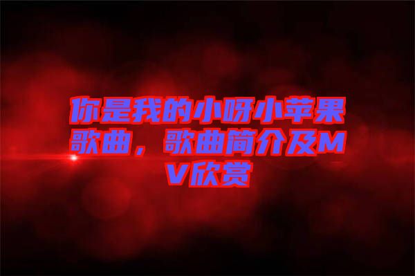 你是我的小呀小蘋果歌曲，歌曲簡(jiǎn)介及MV欣賞