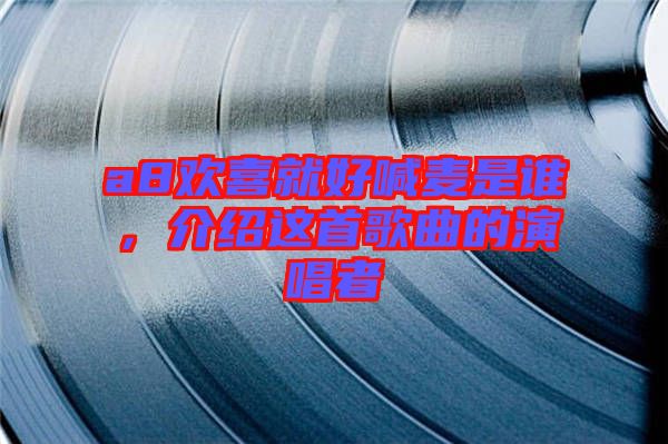 a8歡喜就好喊麥?zhǔn)钦l，介紹這首歌曲的演唱者